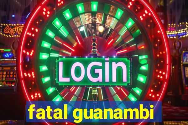 fatal guanambi